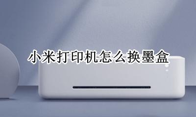 小米打印机怎么换墨盒 小米打印机墨盒怎么加墨水