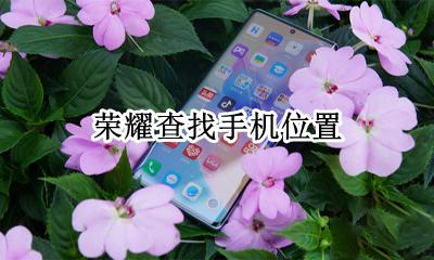 荣耀查找手机位置 荣耀手机位置信息在哪