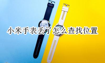 小米手表丢了怎么查找位置 小米手表无法获取位置信息