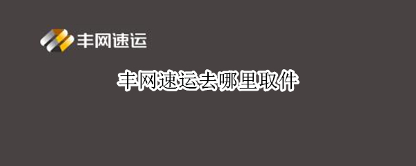 丰网速运去哪里取件