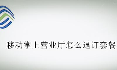 移动掌上营业厅怎么退订套餐 掌上营业厅如何退订已开套餐