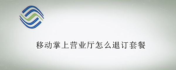 移动掌上营业厅怎么退订套餐