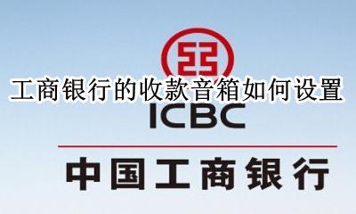 收款声音如何设置 工商银行的收款音箱如何设置