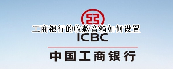 工商银行的收款音箱如何设置