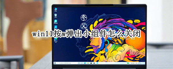 win11按w弹出小组件怎么关闭