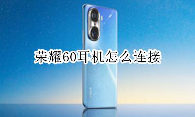 荣耀60耳机怎么连接 荣耀耳机怎么连接手机