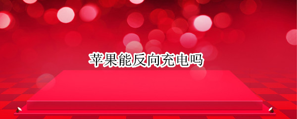 苹果能反向充电吗