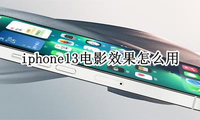iphone13电影效果怎么用 苹果13电影效果模式怎么用