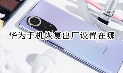 华为手机恢复出厂设置在哪 华为手机的恢复出厂设置在哪里啊