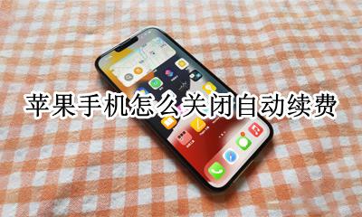 苹果手机怎么关闭自动续费 苹果手机自动续费怎么关闭