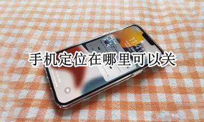 手机定位怎么关? 手机定位在哪里可以关