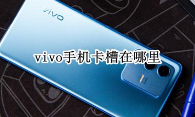 vivo手机卡槽在哪里 vivo手机卡怎么放卡槽里