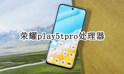 荣耀play5tpro处理器 荣耀play5tpro处理器什么型号