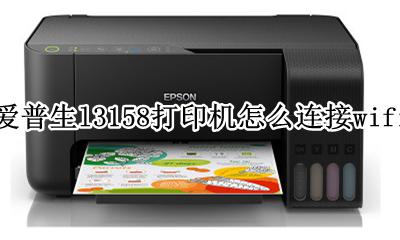 爱普生L3158打印机怎么连接无线 爱普生l3158打印机怎么连接wifi
