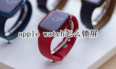 apple watch怎么锁屏 apple watch 如何锁屏
