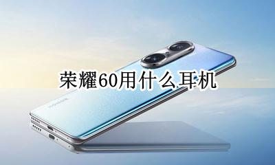 荣耀60用什么耳机 荣耀60使用耳机怎么用