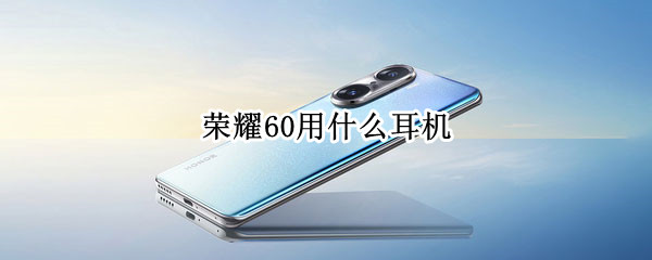 荣耀60用什么耳机