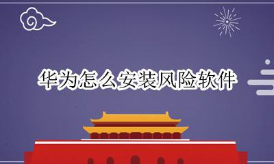华为怎么安装风险软件 华为风险软件怎么解决