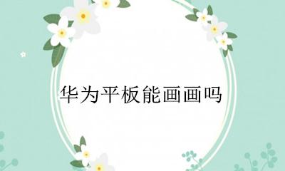 华为平板能画画吗 华为平板能不能画画