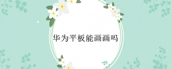 华为平板能画画吗