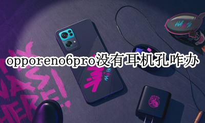 opporeno6pro的耳机孔在哪 opporeno6pro没有耳机孔咋办