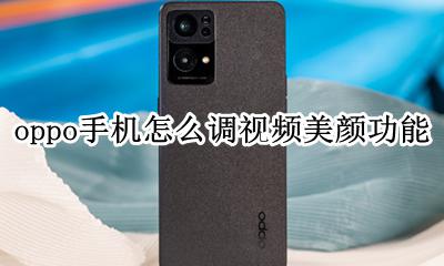oppo手机怎么调视频美颜功能 oppo手机视频时怎么开启美颜
