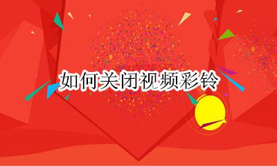 如何关闭视频彩铃 怎么把视频彩铃关掉