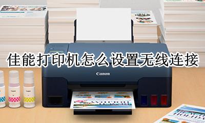 佳能打印机怎么设置无线连接 佳能打印机怎么设置无线网络