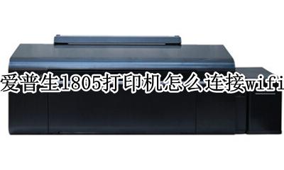 爱普生l805怎么连接手机打印 爱普生l805打印机怎么连接wifi