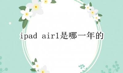 ipad air1是哪一年的 ipadair1什么时候出的