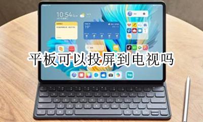 平板可以投屏到电视吗 平板能不能投屏到电视上