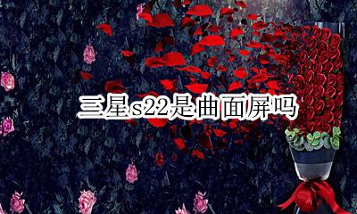 三星s22是曲面屏吗 三星s22的屏幕是曲面屏吗
