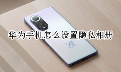 华为手机怎么弄隐私相册 华为手机怎么设置隐私相册