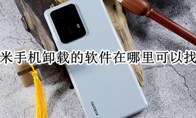 小米手机怎么查找卸载的软件 小米手机卸载的软件在哪里可以找到