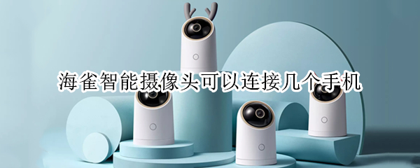 海雀智能摄像头可以连接几个手机