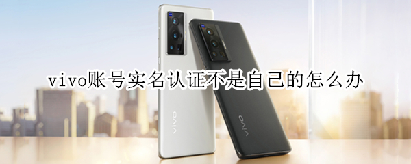 vivo账号实名认证不是自己的怎么办