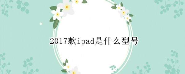 2017款ipad是什么型号