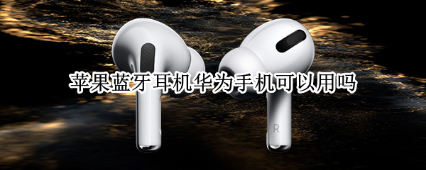 苹果蓝牙耳机华为手机可以用吗