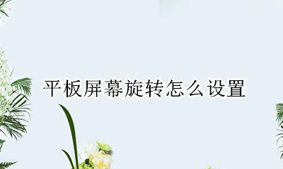 平板怎么让屏幕旋转 平板屏幕旋转怎么设置