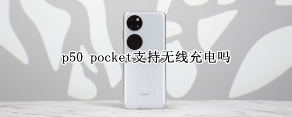 p50 pocket支持无线充电吗