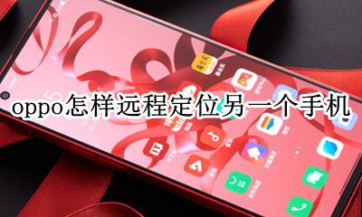 oppo怎样远程定位另一个手机 oppo怎么设置定位另一部手机