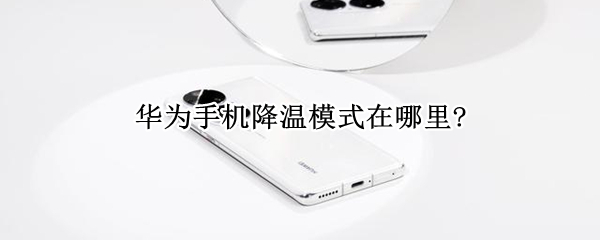 华为手机降温模式在哪里?