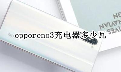opporeno3充电器多少瓦 opporeno3是多少瓦快充