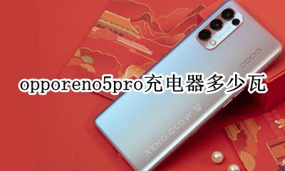 opporeno5充电器是多少瓦 opporeno5pro充电器多少瓦