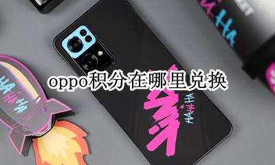 oppo积分在哪里兑换 oppo换了新手机在哪里兑换积分
