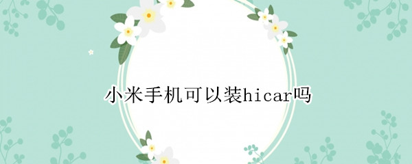 小米手机可以装hicar吗