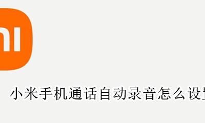 小米手机通话自动录音怎么设置 小米手机怎么设置通话自动录音功能