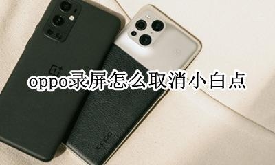 oppo录屏怎么取消小白点 oppo录屏怎么去除小白点