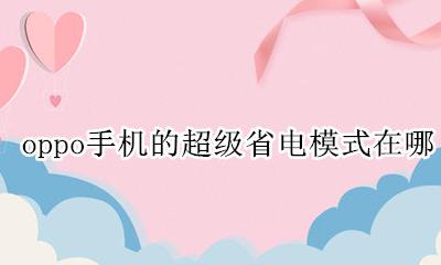 oppo手机有超级省电模式吗 oppo手机的超级省电模式在哪