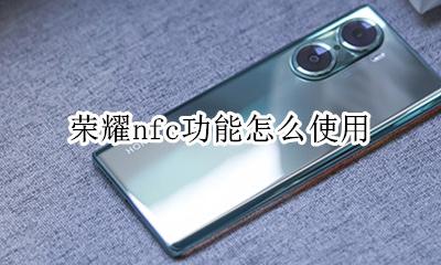 荣耀nfc功能怎么使用 荣耀nfc功能怎么用法